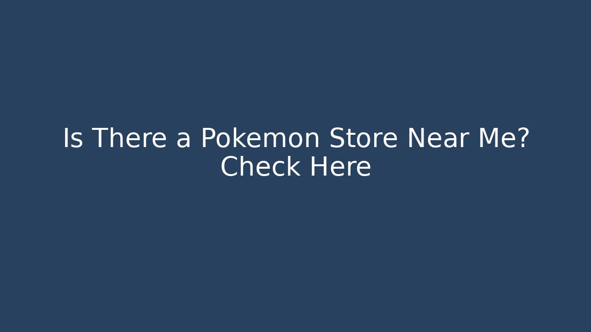 Is There a Pokémon Store Near Me? Check Here