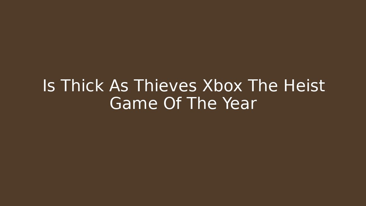 Is Thick As Thieves Xbox The Heist Game Of The Year