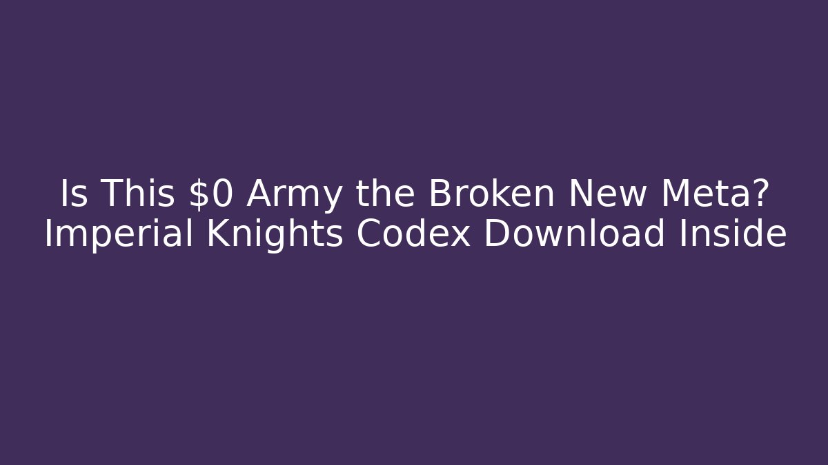 Is This $0 Army the Broken New Meta? Imperial Knights Codex Download Inside
