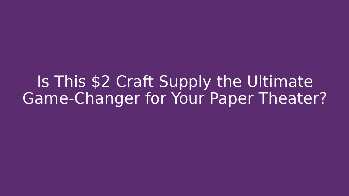 Is This $2 Craft Supply the Ultimate Game-Changer for Your Paper Theater?