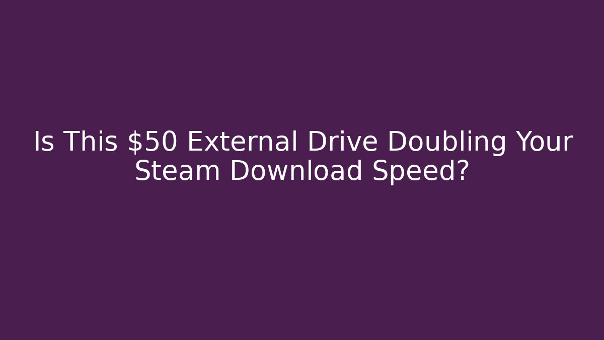 Is This $50 External Drive Doubling Your Steam Download Speed?