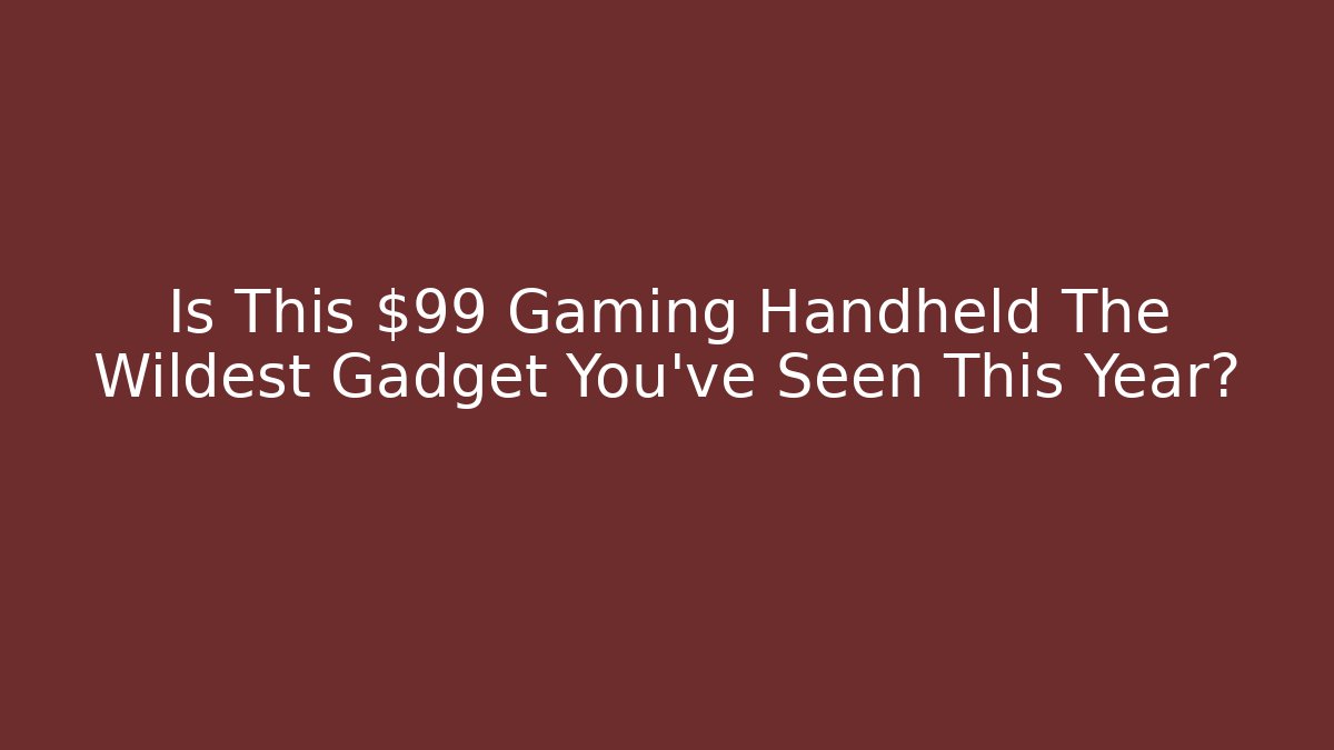 Is This $99 Gaming Handheld The Wildest Gadget You've Seen This Year?