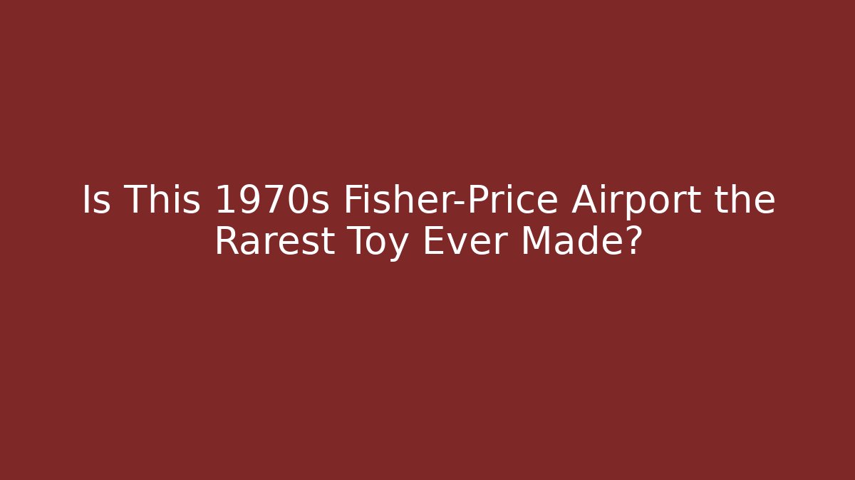 Is This 1970s Fisher-Price Airport the Rarest Toy Ever Made?