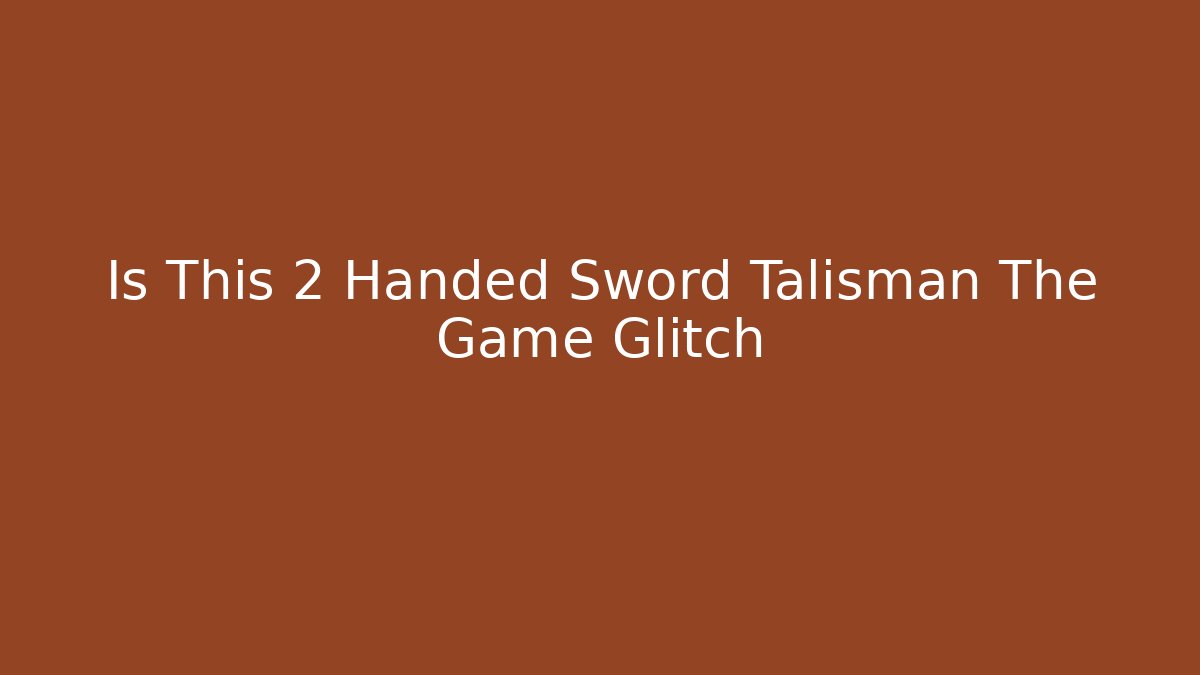 Is This 2 Handed Sword Talisman The Game Glitch