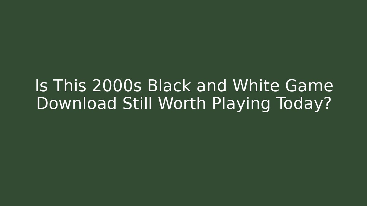 Is This 2000s Black and White Game Download Still Worth Playing Today?