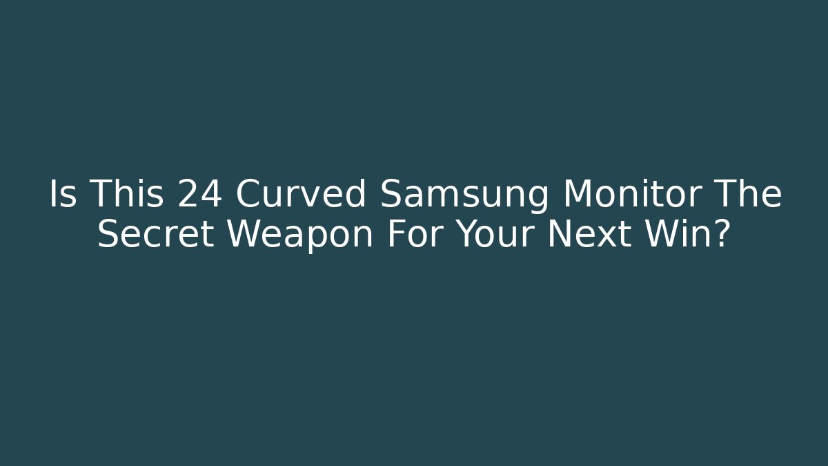 Is This 24 Curved Samsung Monitor The Secret Weapon For Your Next Win?