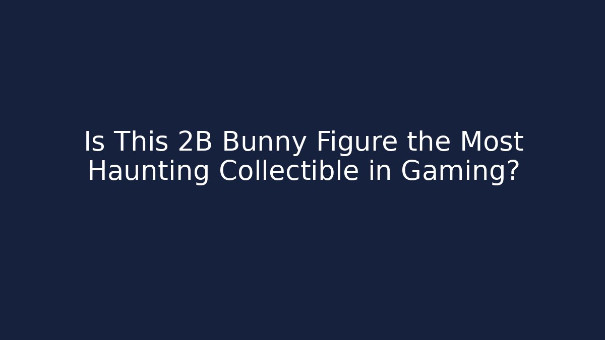 Is This 2B Bunny Figure the Most Haunting Collectible in Gaming?