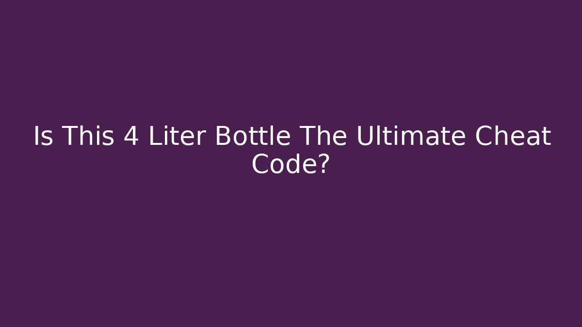 Is This 4 Liter Bottle The Ultimate Cheat Code?