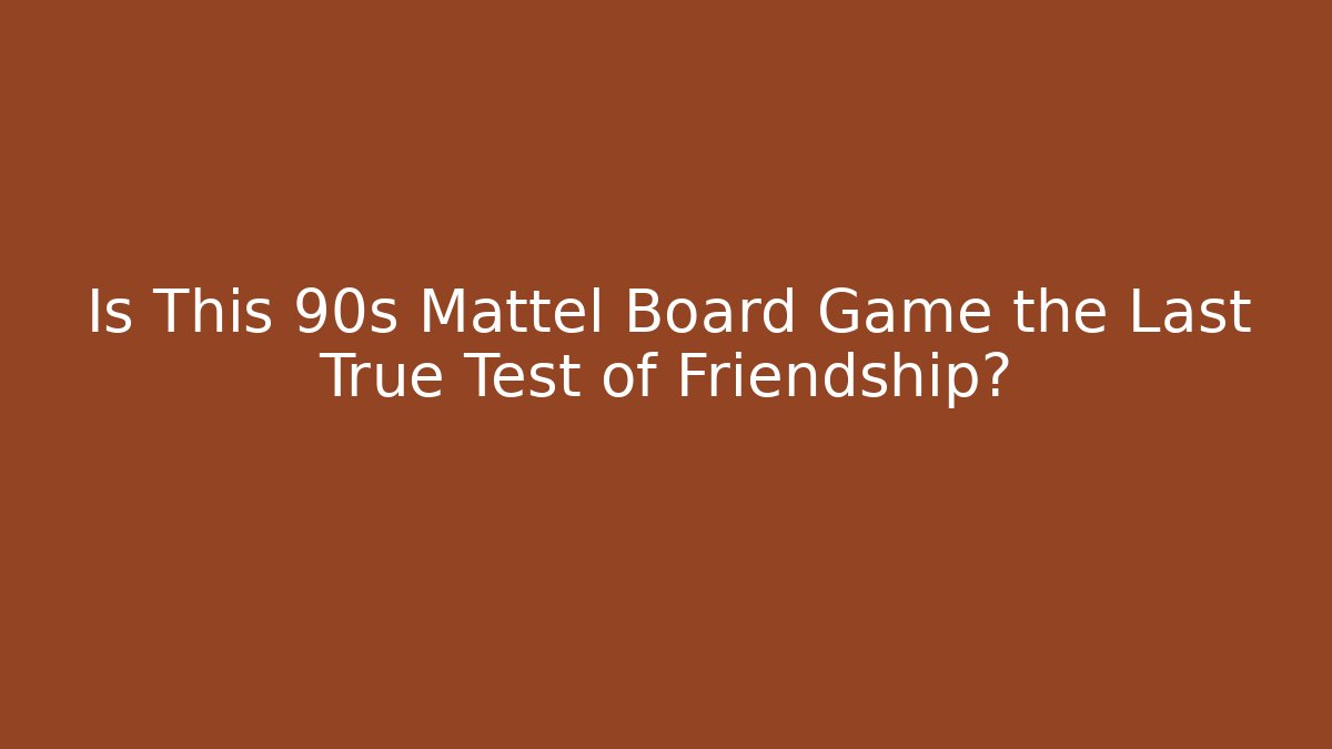 Is This 90s Mattel Board Game the Last True Test of Friendship?