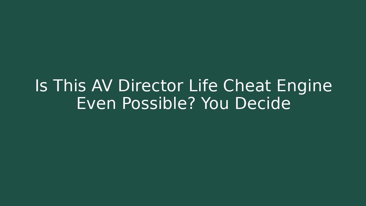 Is This AV Director Life Cheat Engine Even Possible? You Decide
