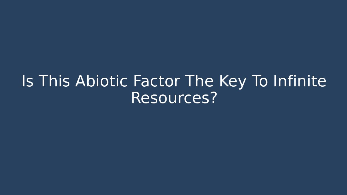 Is This Abiotic Factor The Key To Infinite Resources?