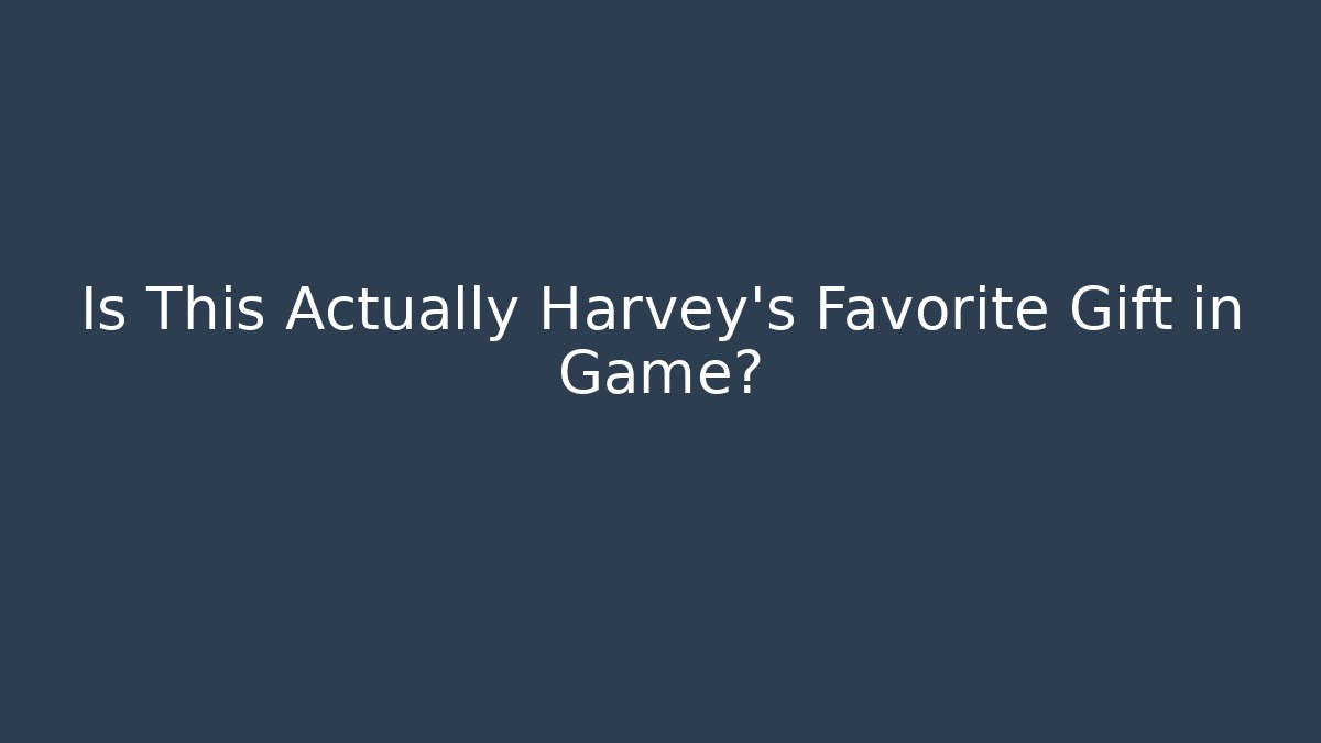 Is This Actually Harvey's Favorite Gift in Game?