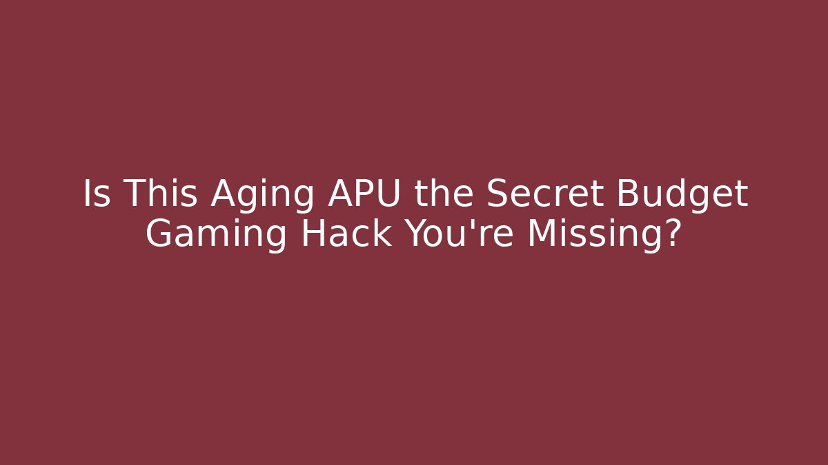 Is This Aging APU the Secret Budget Gaming Hack You're Missing?