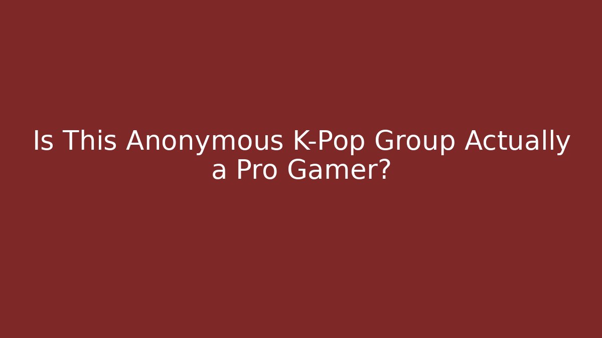 Is This Anonymous K-Pop Group Actually a Pro Gamer?
