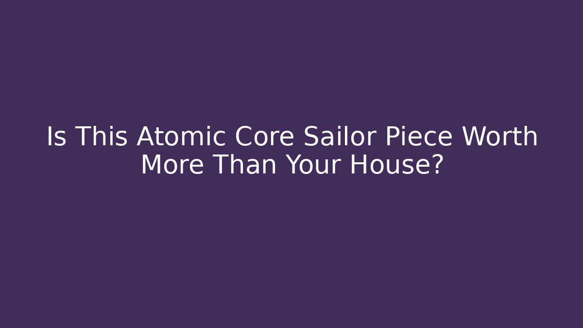 Is This Atomic Core Sailor Piece Worth More Than Your House?