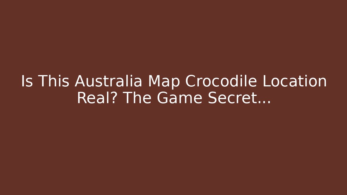 Is This Australia Map Crocodile Location Real? The Game Secret...