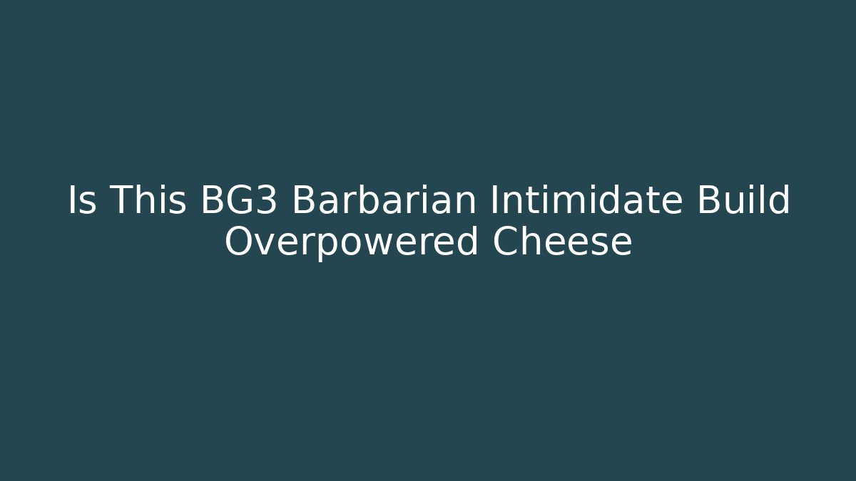 Is This BG3 Barbarian Intimidate Build Overpowered Cheese