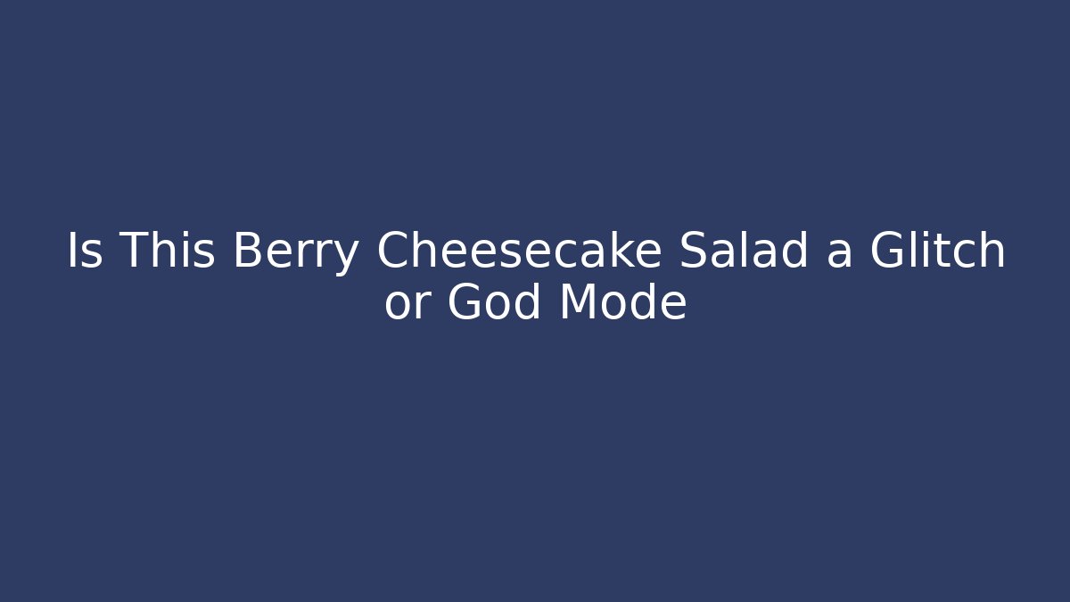 Is This Berry Cheesecake Salad a Glitch or God Mode
