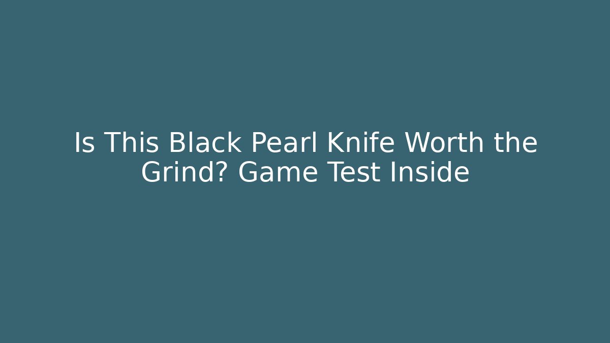 Is This Black Pearl Knife Worth the Grind? Game Test Inside