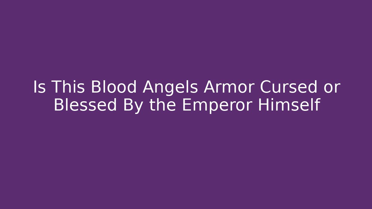 Is This Blood Angels Armor Cursed or Blessed By the Emperor Himself
