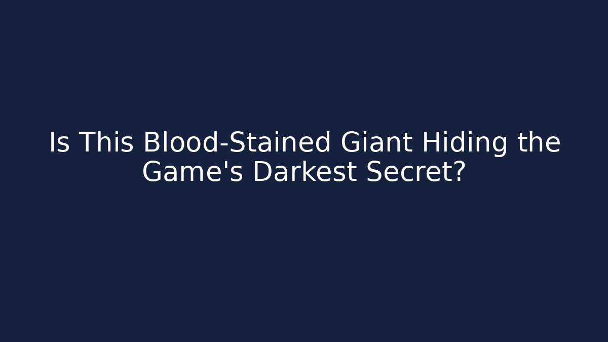 Is This Blood-Stained Giant Hiding the Game's Darkest Secret?