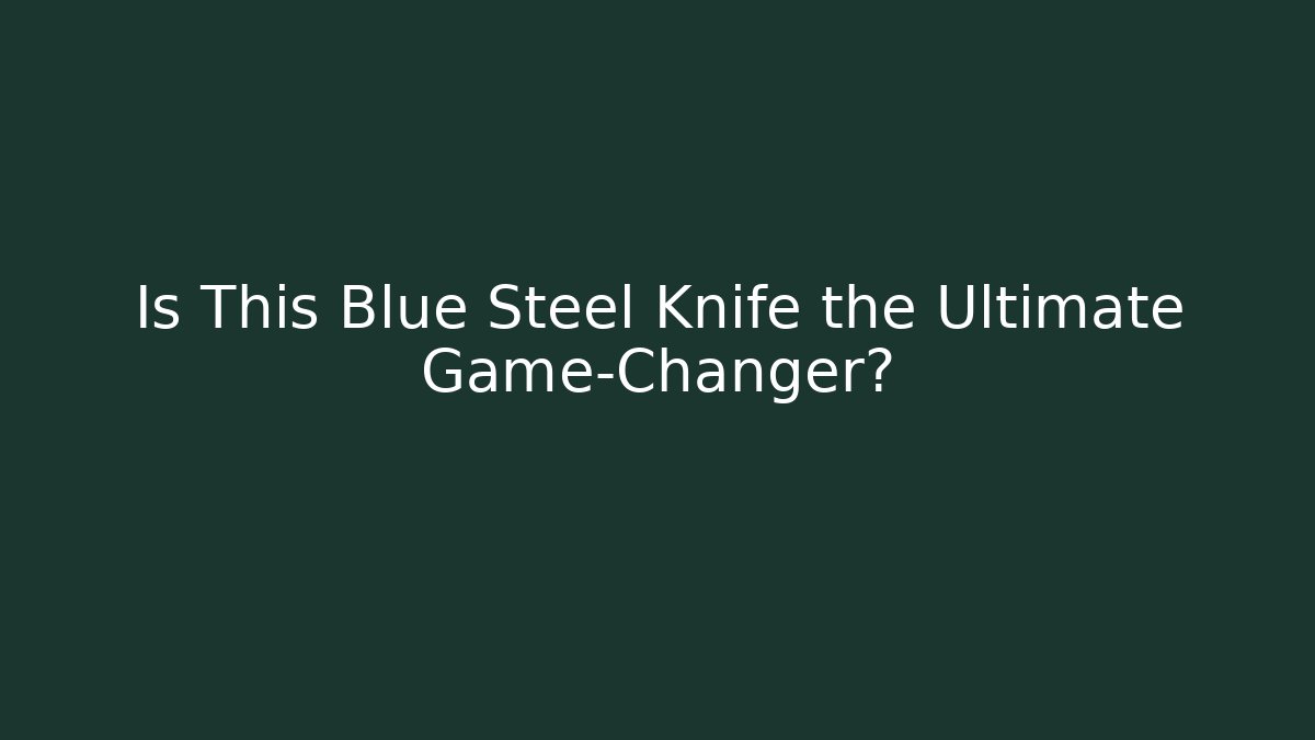 Is This Blue Steel Knife the Ultimate Game-Changer?