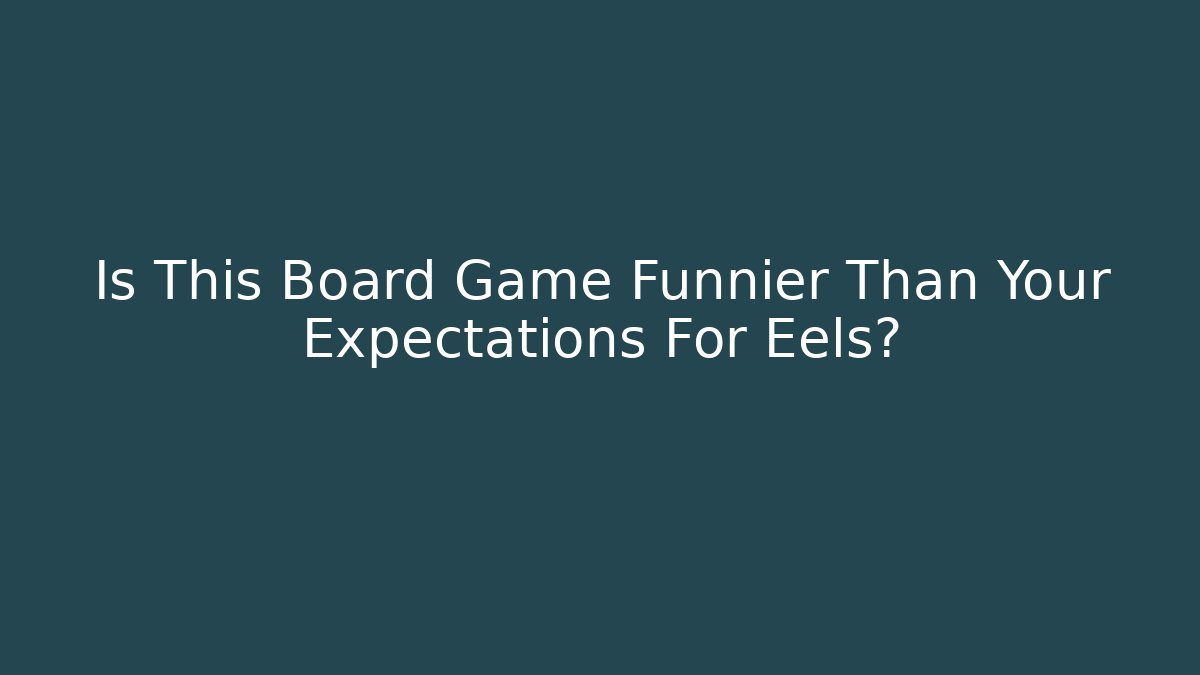 Is This Board Game Funnier Than Your Expectations For Eels? - Método de Aprovação