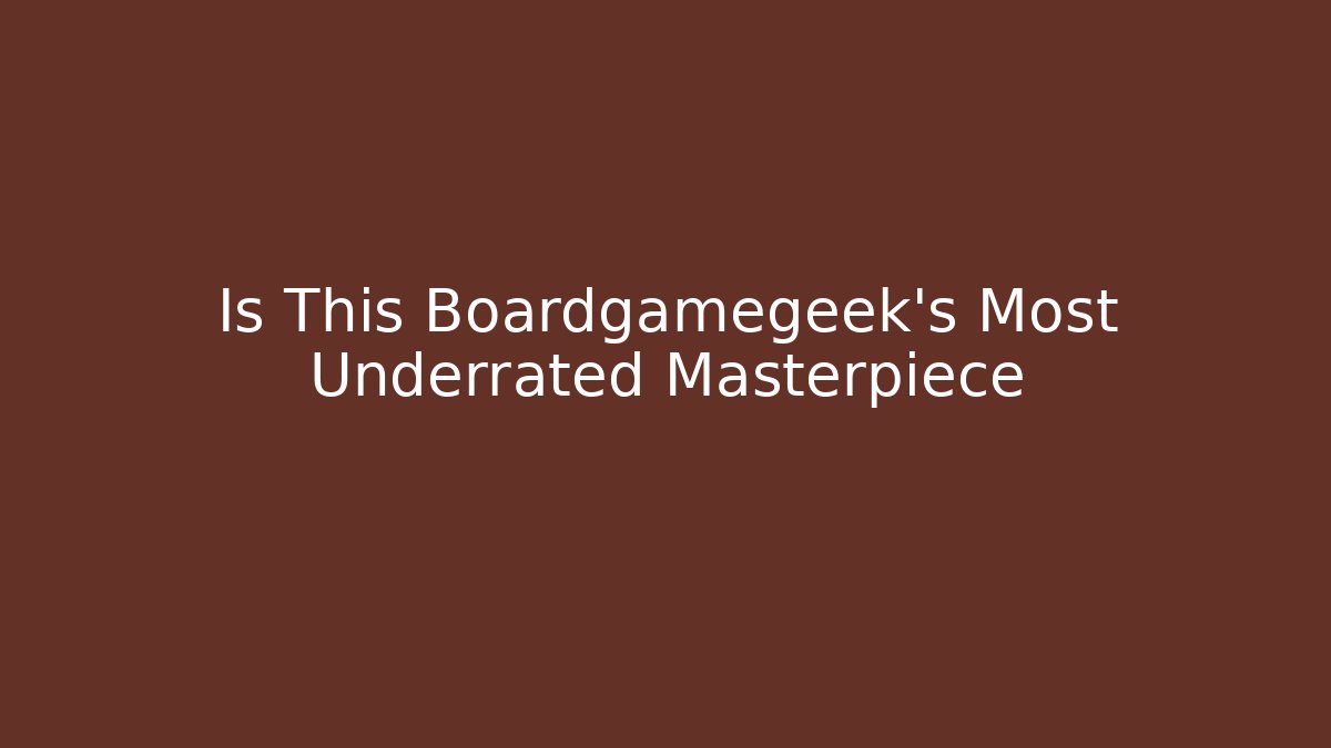 Is This Boardgamegeek's Most Underrated Masterpiece