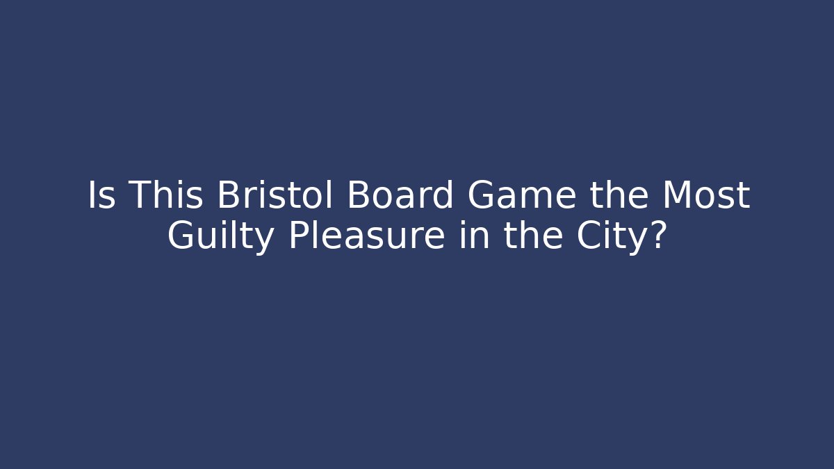 Is This Bristol Board Game the Most Guilty Pleasure in the City?