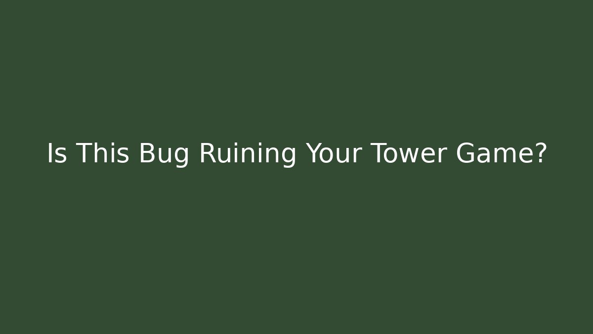 Is This Bug Ruining Your Tower Game? - Método de Aprovação
