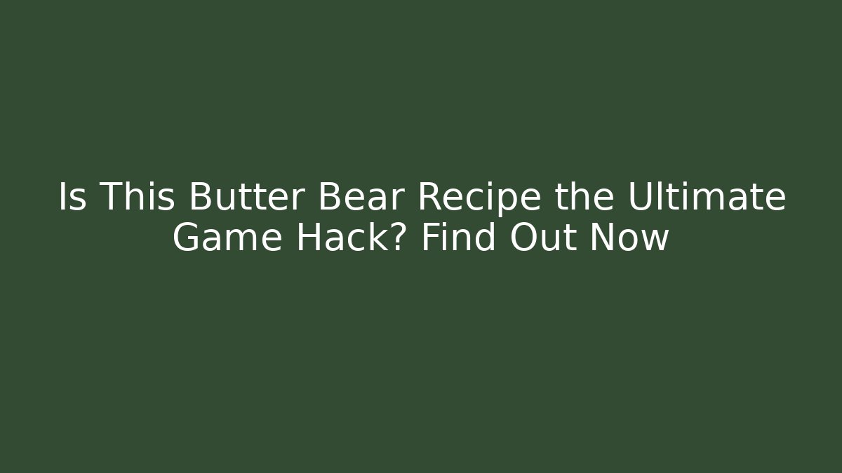 Is This Butter Bear Recipe the Ultimate Game Hack? Find Out Now