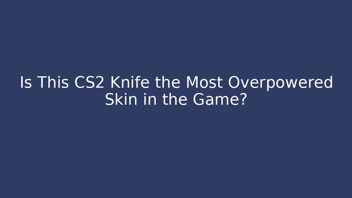 Is This CS2 Knife the Most Overpowered Skin in the Game?