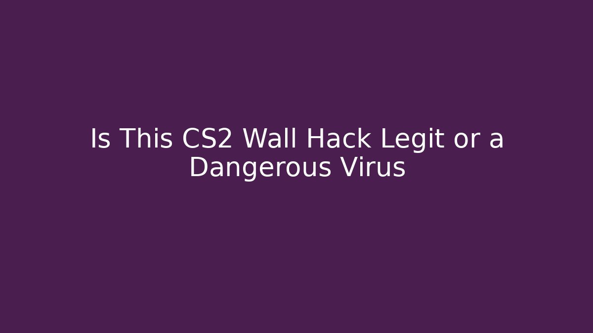 Is This CS2 Wall Hack Legit or a Dangerous Virus