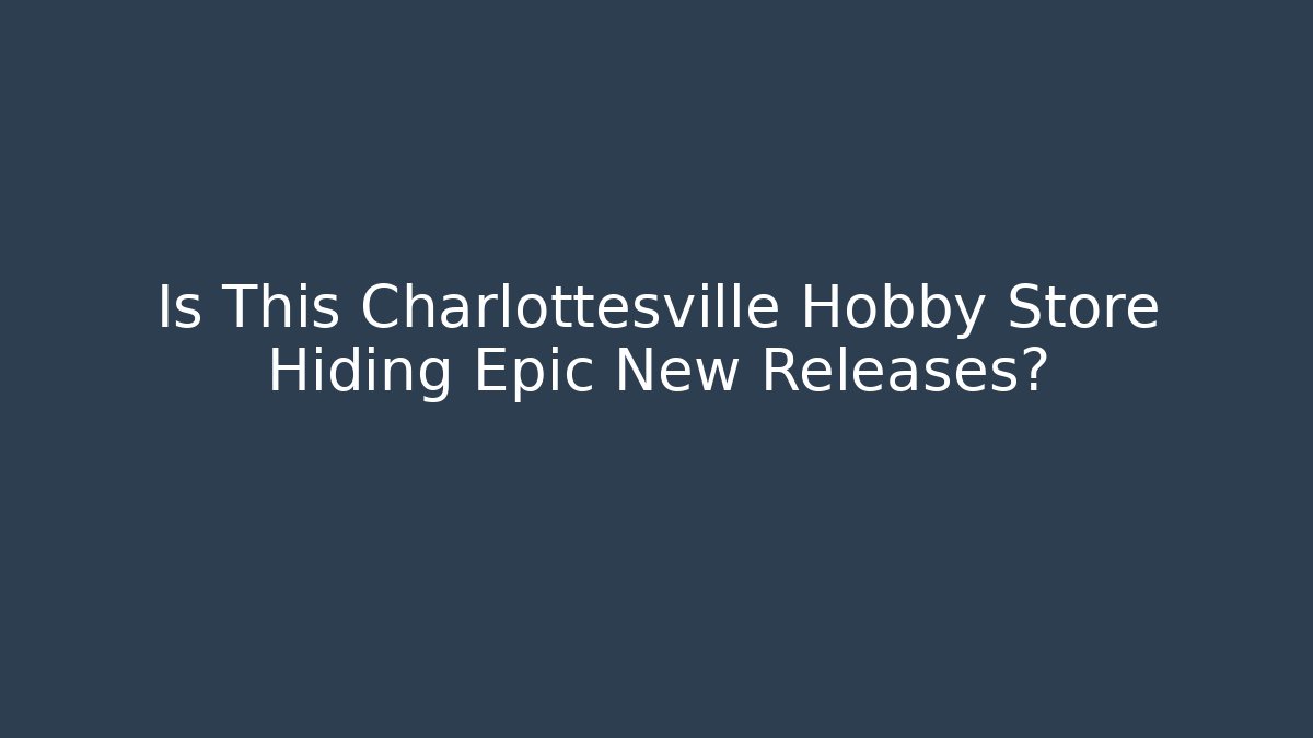 Is This Charlottesville Hobby Store Hiding Epic New Releases?