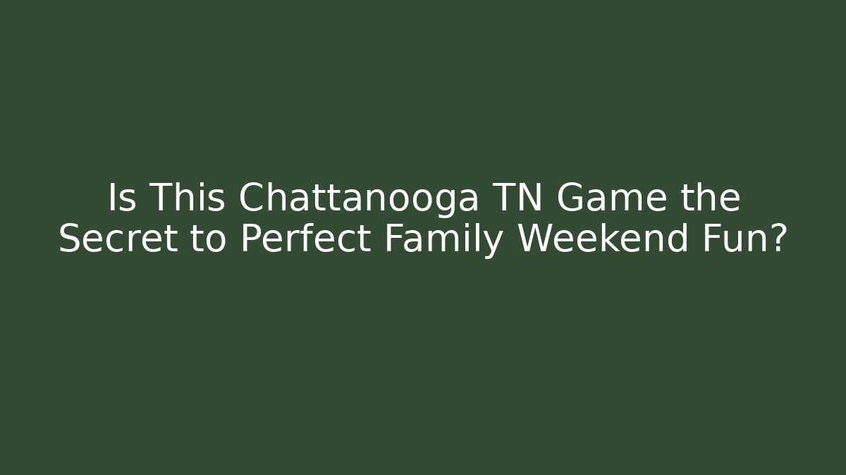 Is This Chattanooga TN Game the Secret to Perfect Family Weekend Fun?
