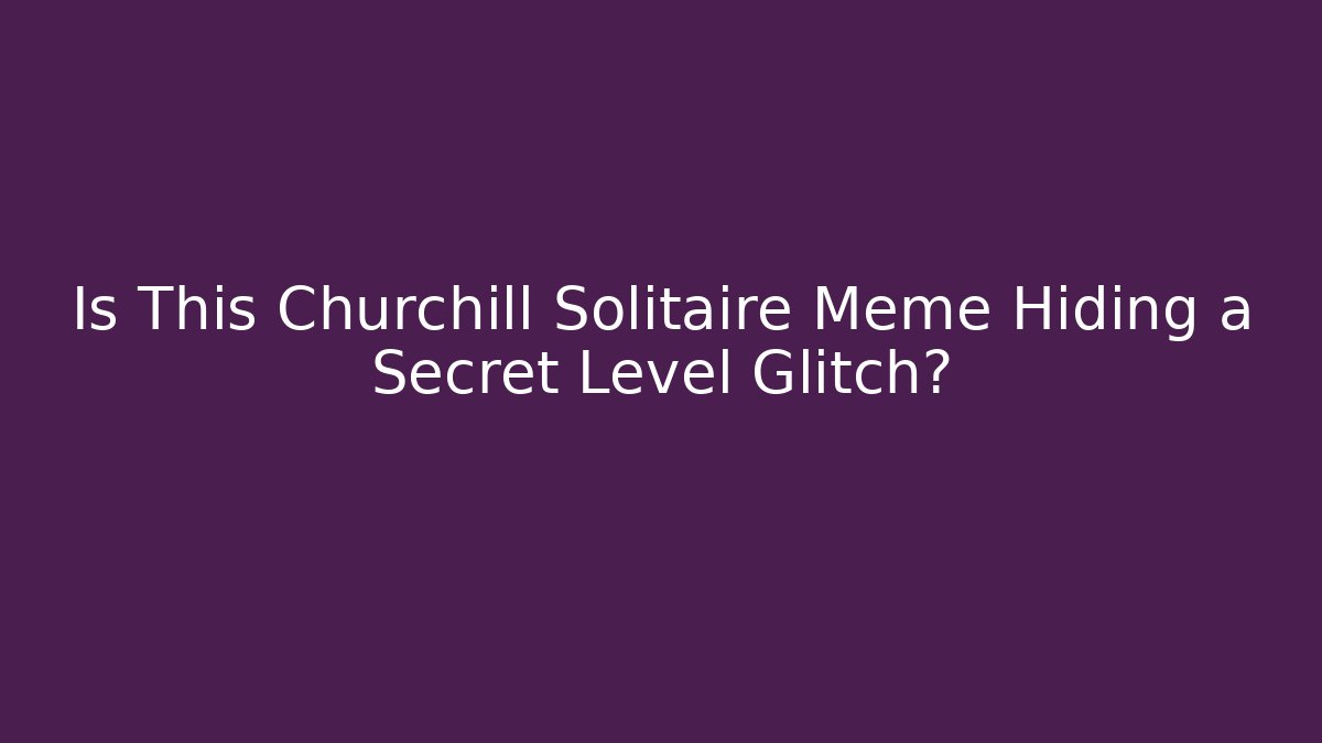 Is This Churchill Solitaire Meme Hiding a Secret Level Glitch?