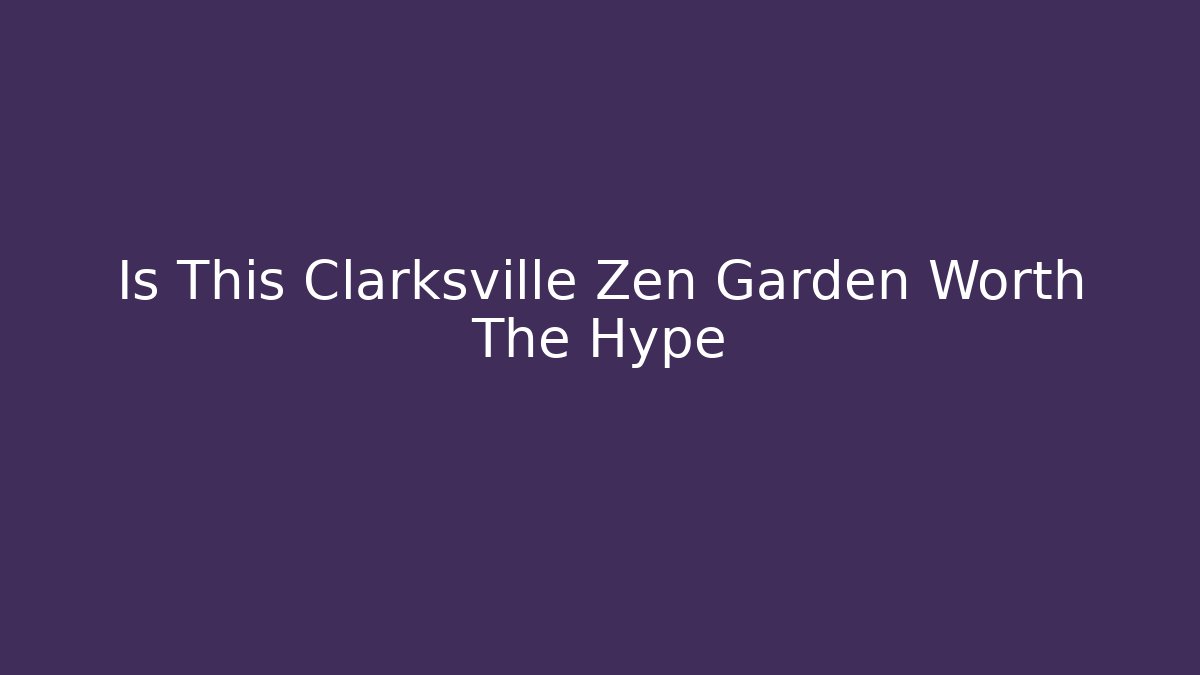 Is This Clarksville Zen Garden Worth The Hype