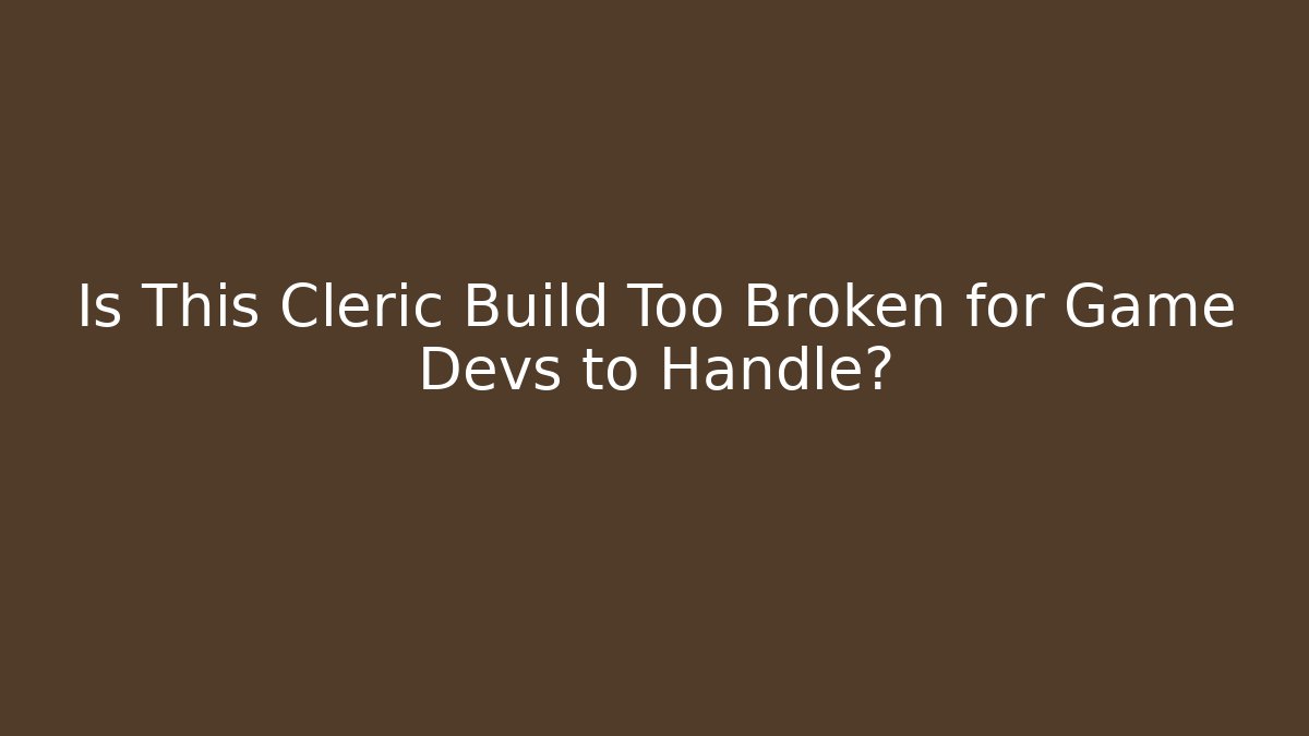Is This Cleric Build Too Broken for Game Devs to Handle?