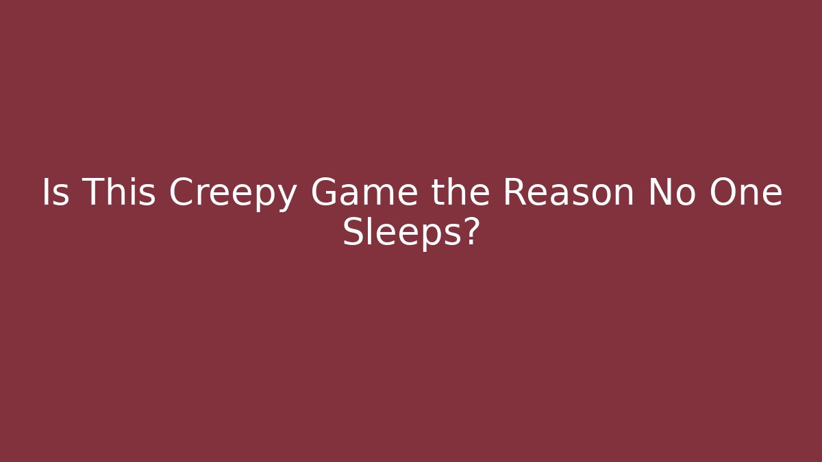 Is This Creepy Game the Reason No One Sleeps?