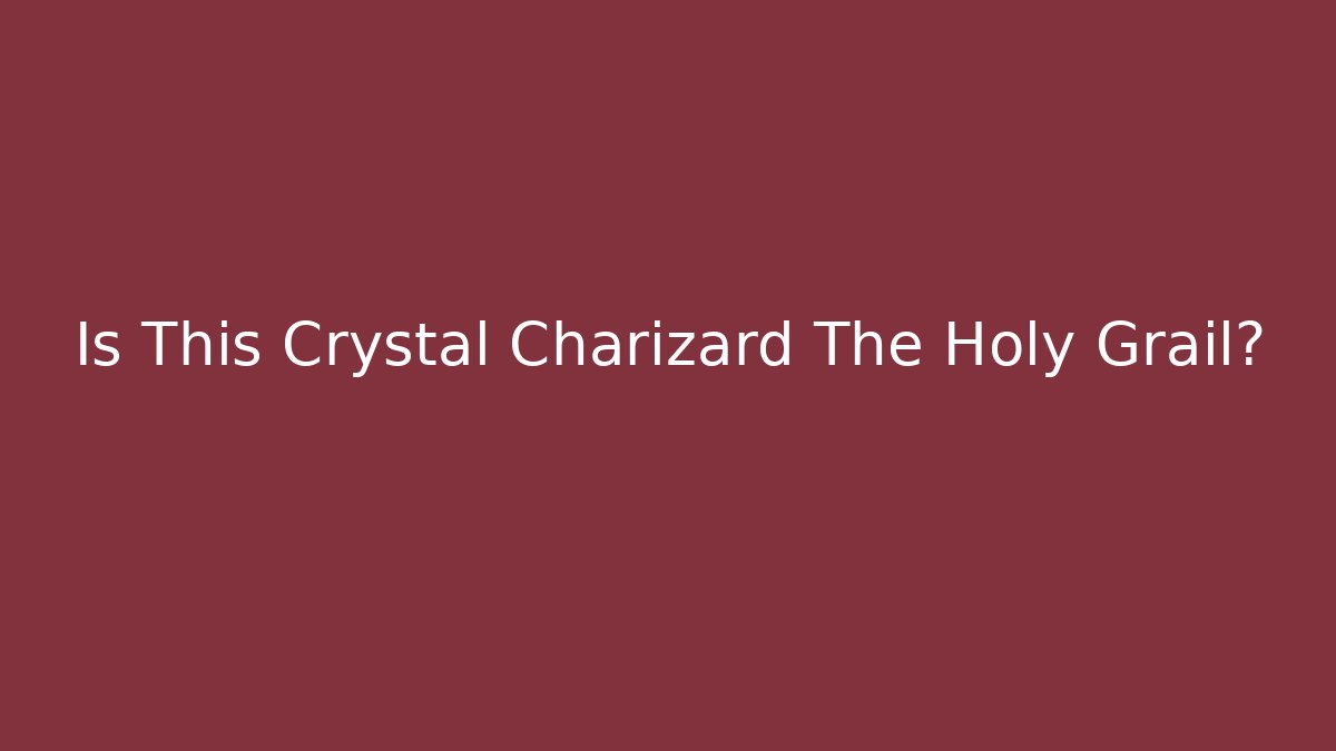 Is This Crystal Charizard The Holy Grail?