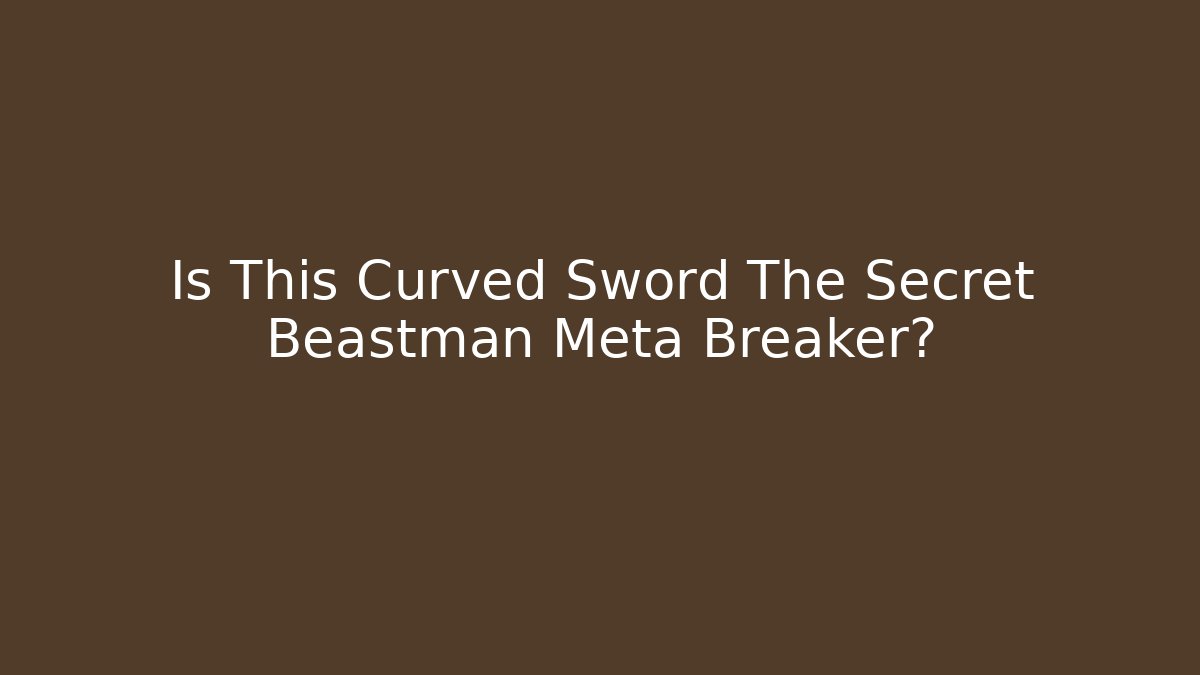 Is This Curved Sword The Secret Beastman Meta Breaker?
