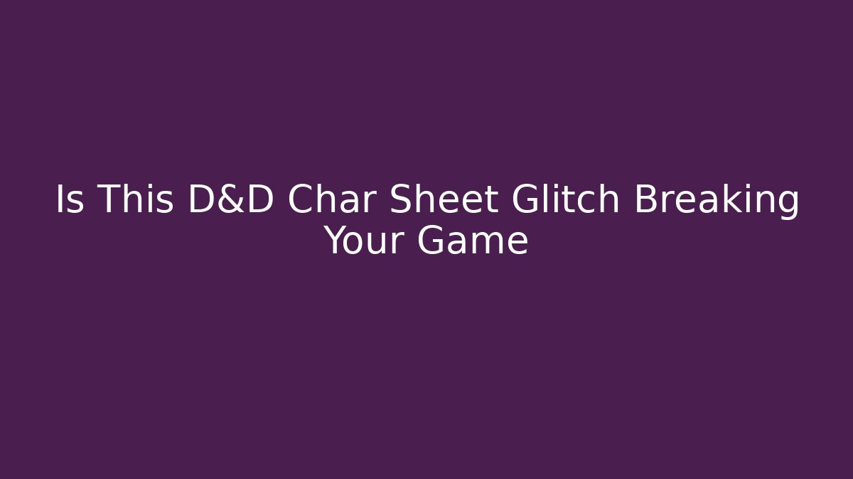 Is This D&D Char Sheet Glitch Breaking Your Game