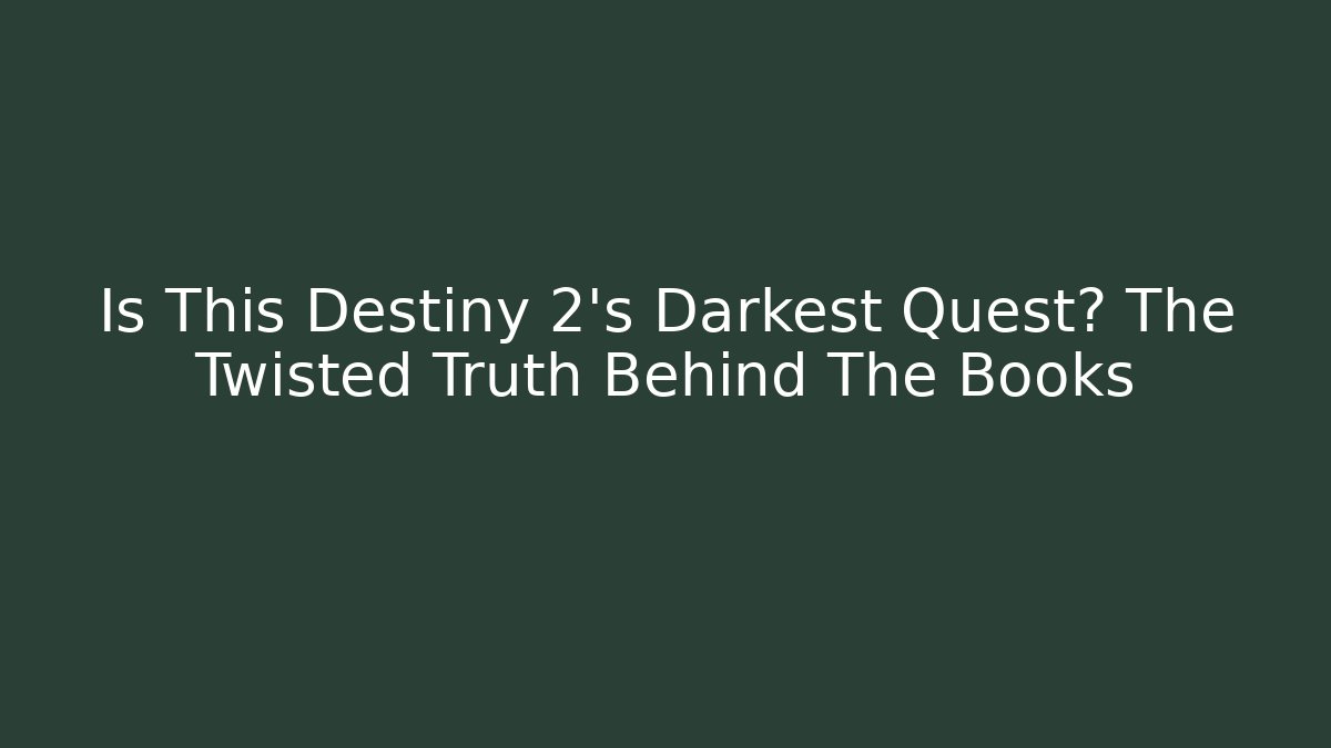 Is This Destiny 2’s Darkest Quest? The Twisted Truth Behind The Books