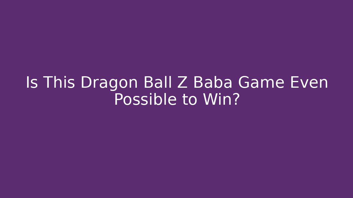Is This Dragon Ball Z Baba Game Even Possible to Win? - Método de Aprovação