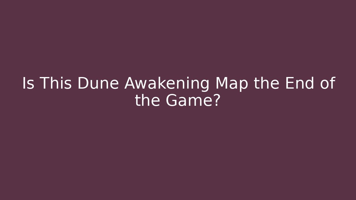 Is This Dune Awakening Map the End of the Game?