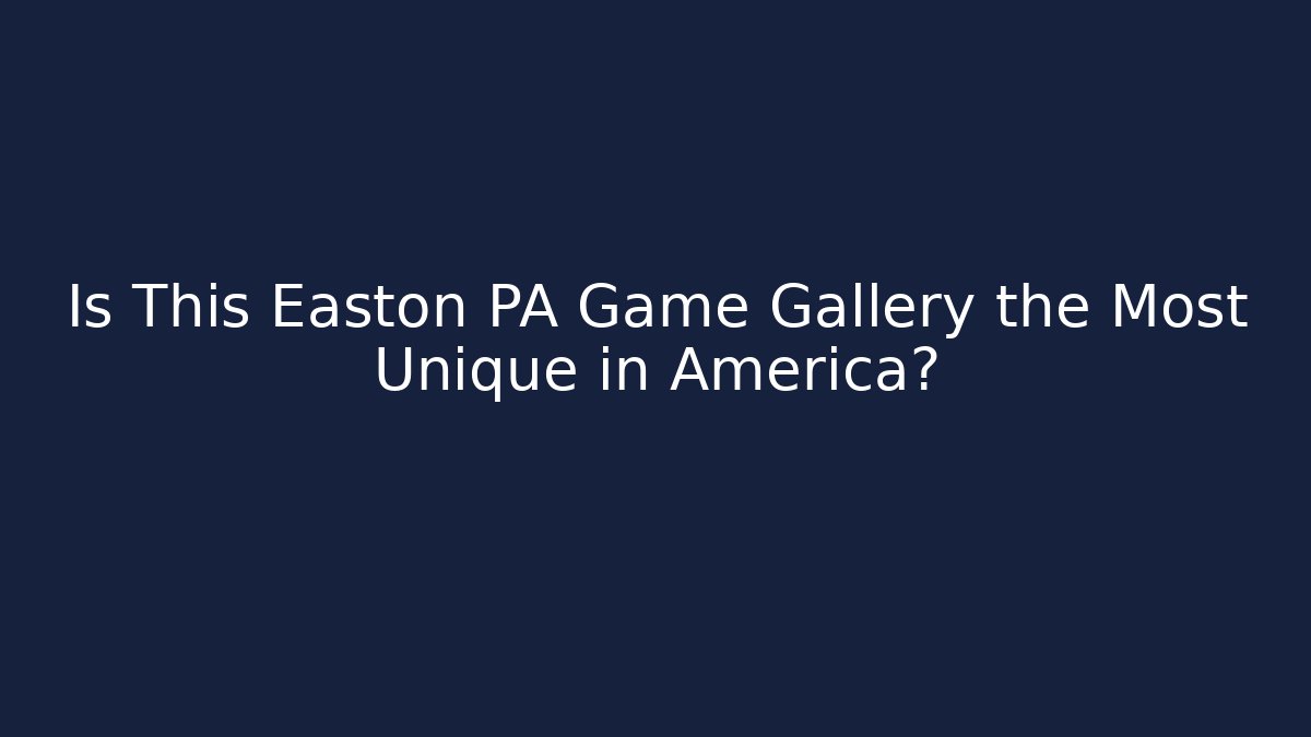 Is This Easton PA Game Gallery the Most Unique in America? - Método de Aprovação