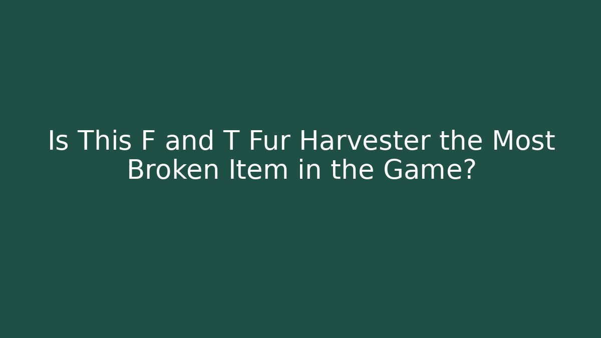 Is This F and T Fur Harvester the Most Broken Item in the Game?