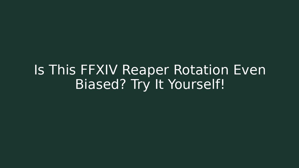 Is This FFXIV Reaper Rotation Even Biased? Try It Yourself!