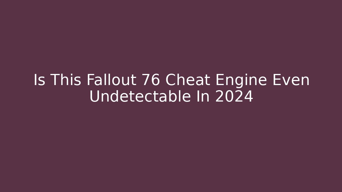 Is This Fallout 76 Cheat Engine Even Undetectable In 2024