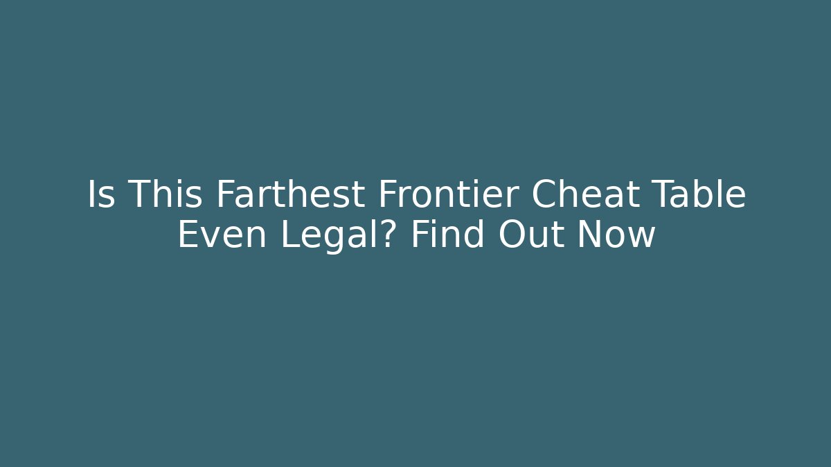 Is This Farthest Frontier Cheat Table Even Legal? Find Out Now